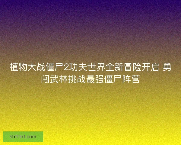 植物大战僵尸2功夫世界全新冒险开启 勇闯武林挑战最强僵尸阵营