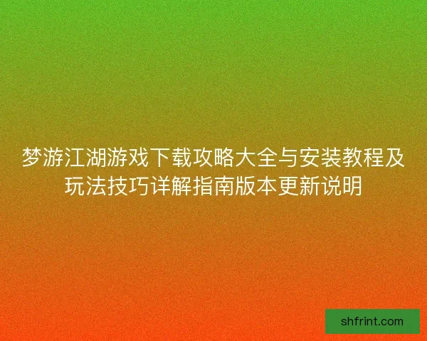 梦游江湖游戏下载攻略大全与安装教程及玩法技巧详解指南版本更新说明 梦游江湖游戏下载攻略大全与安装教程及玩法技巧详解指南版本更新说明