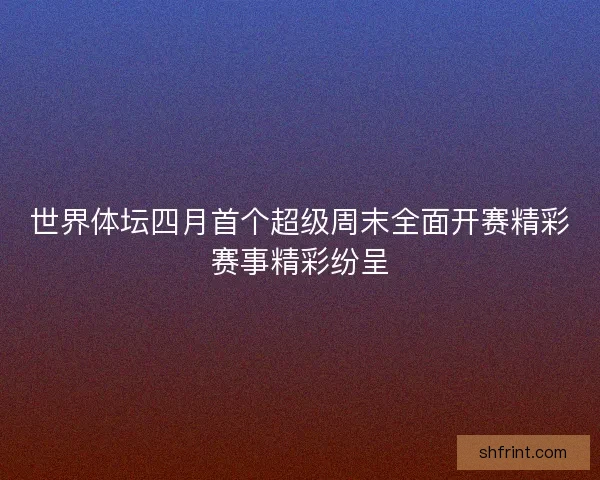 世界体坛四月首个超级周末全面开赛精彩赛事精彩纷呈