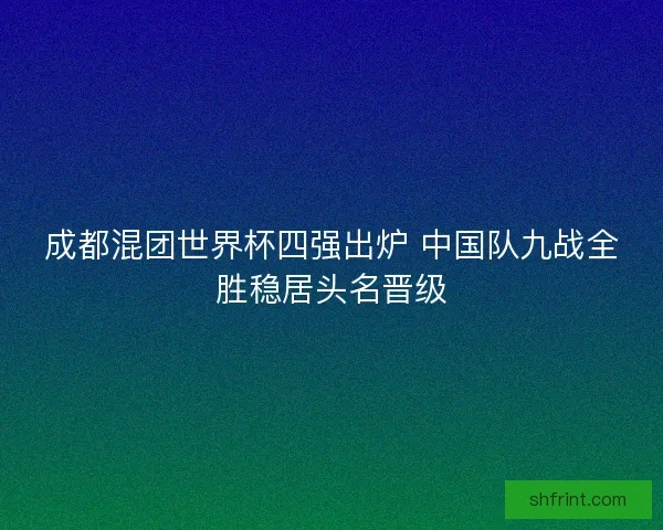 成都混团世界杯四强出炉 中国队九战全胜稳居头名晋级