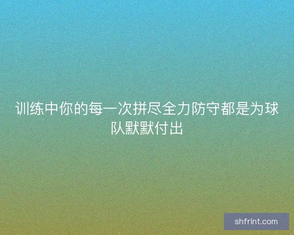 训练中你的每一次拼尽全力防守都是为球队默默付出